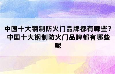 中国十大钢制防火门品牌都有哪些？ 中国十大钢制防火门品牌都有哪些呢